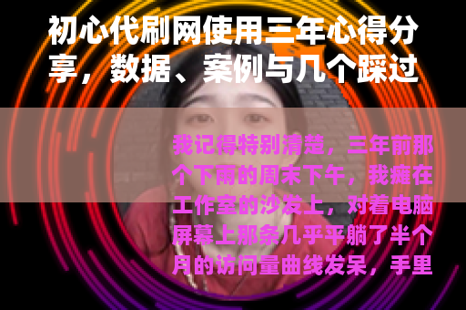 初心代刷网使用三年心得分享，数据、案例与几个踩过的坑