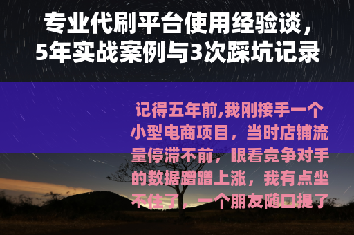 专业代刷平台使用经验谈，5年实战案例与3次踩坑记录分享