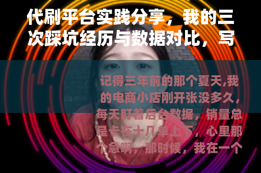 代刷平台实践分享，我的三次踩坑经历与数据对比，写给初学者的指南