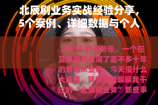 北辰刷业务实战经验分享，5个案例、详细数据与个人踩坑故事