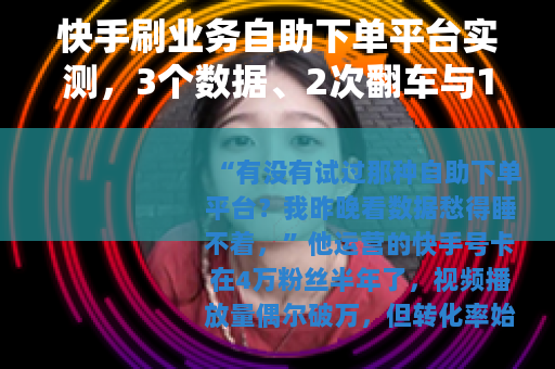 快手刷业务自助下单平台实测，3个数据、2次翻车与1点实用建议