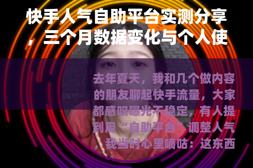 快手人气自助平台实测分享，三个月数据变化与个人使用经验