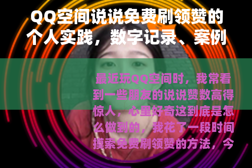 QQ空间说说免费刷领赞的个人实践，数字记录、案例分析与踩坑回忆