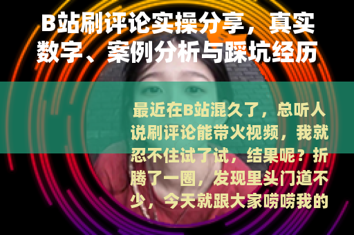 B站刷评论实操分享，真实数字、案例分析与踩坑经历全记录