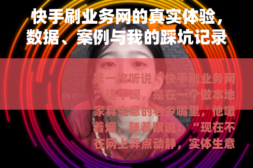快手刷业务网的真实体验，数据、案例与我的踩坑记录