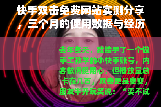 快手双击免费网站实测分享，三个月的使用数据与经历