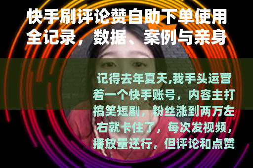快手刷评论赞自助下单使用全记录，数据、案例与亲身踩坑经验分享