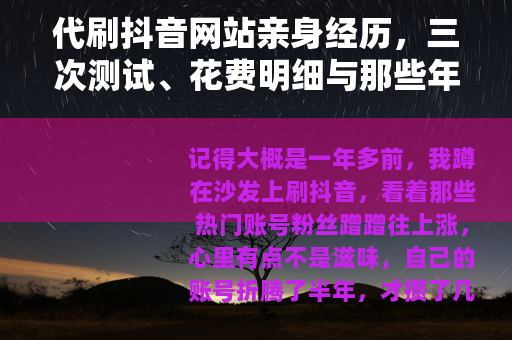 代刷抖音网站亲身经历，三次测试、花费明细与那些年我踩过的坑