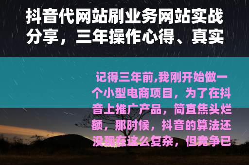 抖音代网站刷业务网站实战分享，三年操作心得、真实案例与踩坑记录