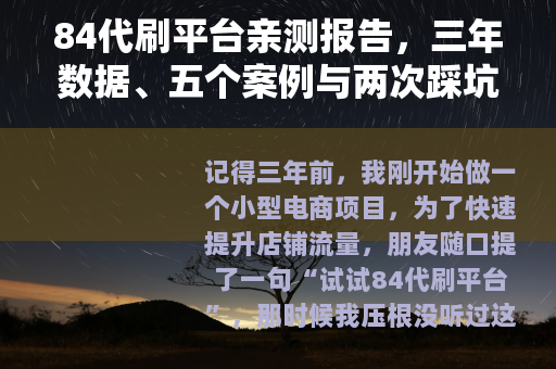 84代刷平台亲测报告，三年数据、五个案例与两次踩坑教训