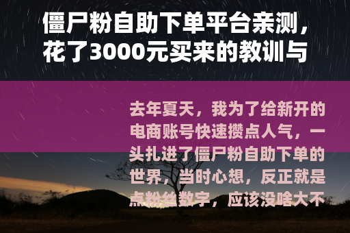 僵尸粉自助下单平台亲测，花了3000元买来的教训与数据