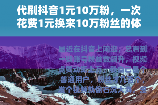 代刷抖音1元10万粉，一次花费1元换来10万粉丝的体验报告