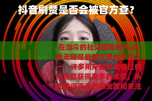 抖音刷赞是否会被官方查？