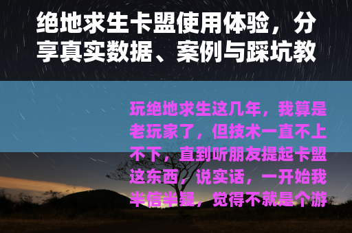 绝地求生卡盟使用体验，分享真实数据、案例与踩坑教训