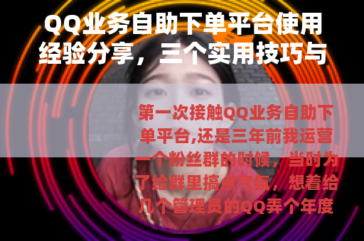 QQ业务自助下单平台使用经验分享，三个实用技巧与两次踩坑记录