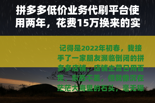 拼多多低价业务代刷平台使用两年，花费15万换来的实操笔记与观察