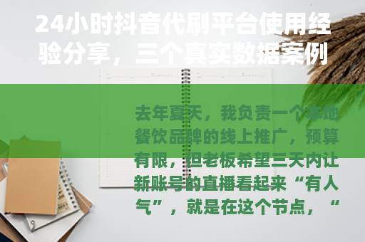 24小时抖音代刷平台使用经验分享，三个真实数据案例与踩坑记录