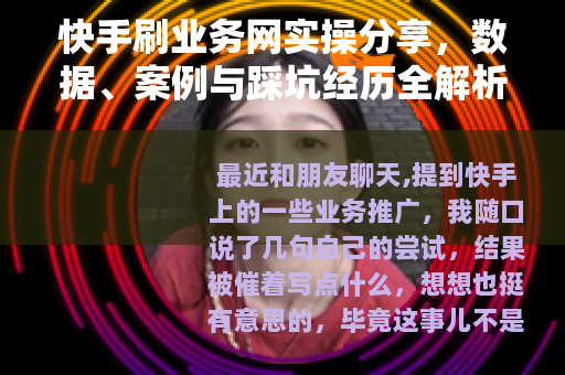 快手刷业务网实操分享，数据、案例与踩坑经历全解析