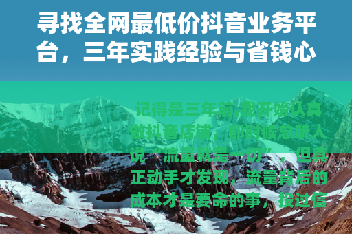 寻找全网最低价抖音业务平台，三年实践经验与省钱心得分享