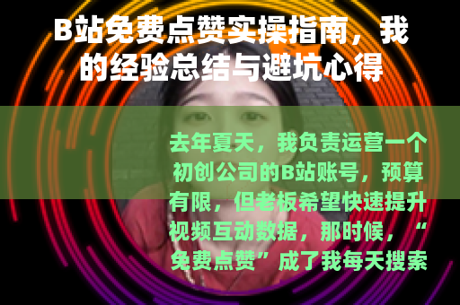 B站免费点赞实操指南，我的经验总结与避坑心得