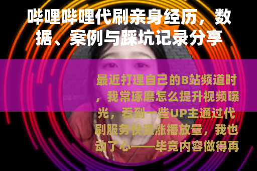 哔哩哔哩代刷亲身经历，数据、案例与踩坑记录分享