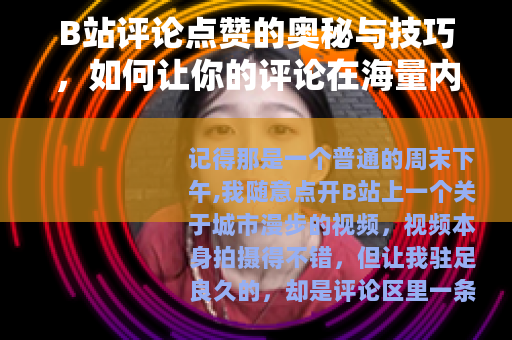 B站评论点赞的奥秘与技巧，如何让你的评论在海量内容中脱颖而出