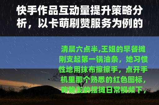 快手作品互动量提升策略分析，以卡萌刷赞服务为例的运营观察