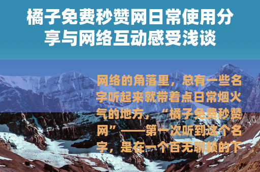 橘子免费秒赞网日常使用分享与网络互动感受浅谈