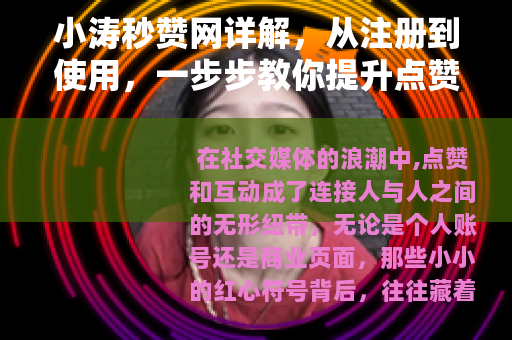 小涛秒赞网详解，从注册到使用，一步步教你提升点赞效率与互动质量