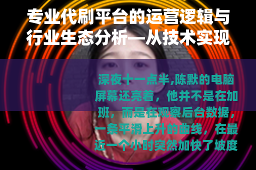 专业代刷平台的运营逻辑与行业生态分析—从技术实现到市场需求