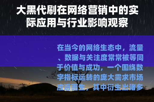 大黑代刷在网络营销中的实际应用与行业影响观察