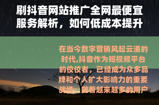 刷抖音网站推广全网最便宜服务解析，如何低成本提升线上曝光度