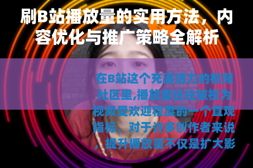 刷B站播放量的实用方法，内容优化与推广策略全解析