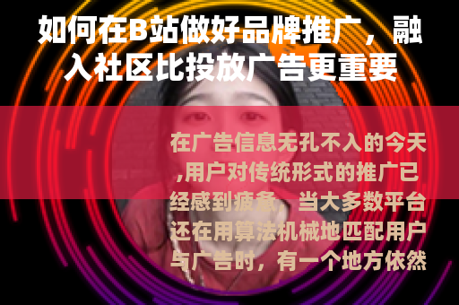 如何在B站做好品牌推广，融入社区比投放广告更重要