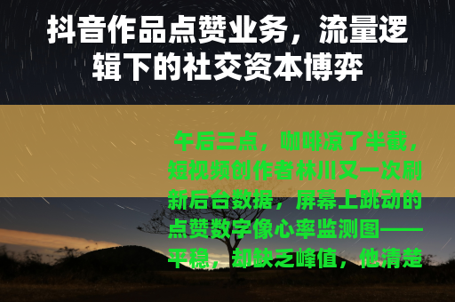 抖音作品点赞业务，流量逻辑下的社交资本博弈