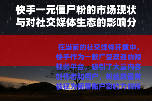 快手一元僵尸粉的市场现状与对社交媒体生态的影响分析