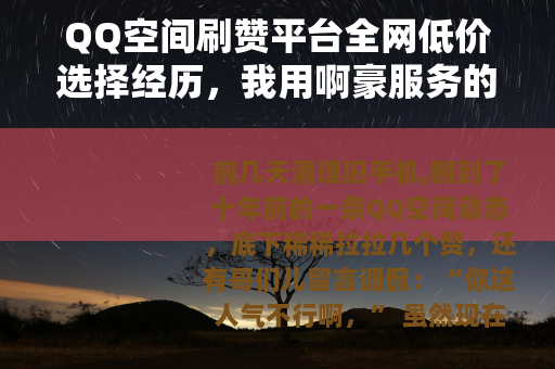 QQ空间刷赞平台全网低价选择经历，我用啊豪服务的真实案例与体会