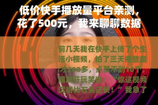 低价快手播放量平台亲测，花了500元，我来聊聊数据和那些坑