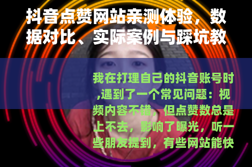 抖音点赞网站亲测体验，数据对比、实际案例与踩坑教训分享