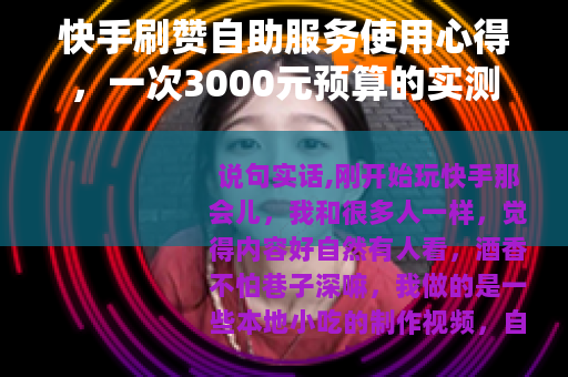 快手刷赞自助服务使用心得，一次3000元预算的实测与数据观察