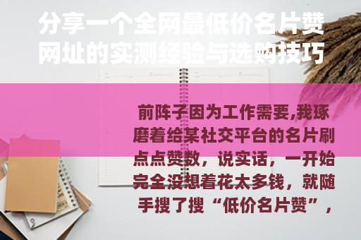 分享一个全网最低价名片赞网址的实测经验与选购技巧