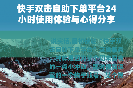 快手双击自助下单平台24小时使用体验与心得分享