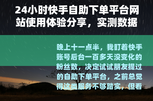 24小时快手自助下单平台网站使用体验分享，实测数据与操作心得