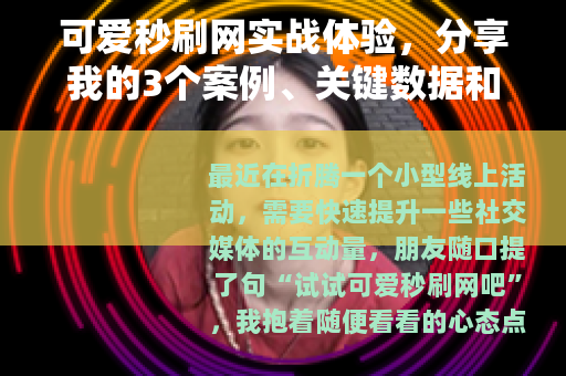 可爱秒刷网实战体验，分享我的3个案例、关键数据和踩坑教训