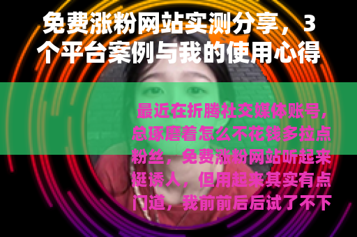 免费涨粉网站实测分享，3个平台案例与我的使用心得