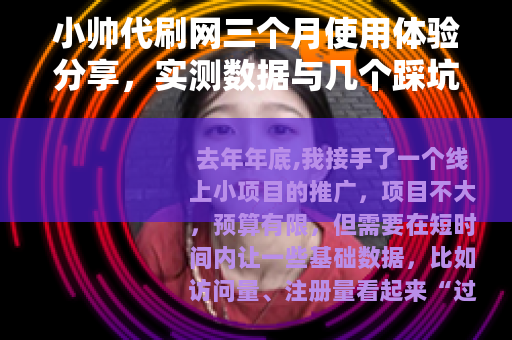 小帅代刷网三个月使用体验分享，实测数据与几个踩坑记录