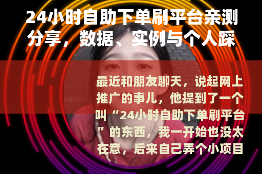 24小时自助下单刷平台亲测分享，数据、实例与个人踩坑记录