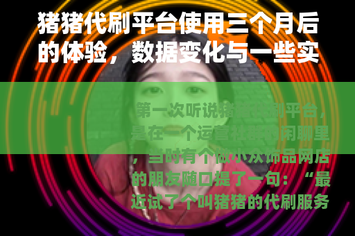 猪猪代刷平台使用三个月后的体验，数据变化与一些实际教训