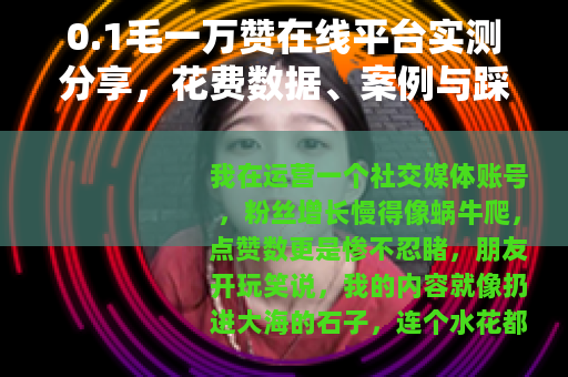 0.1毛一万赞在线平台实测分享，花费数据、案例与踩坑经历全记录