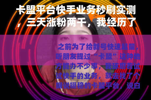卡盟平台快手业务秒刷实测，三天涨粉两千，我经历了什么？